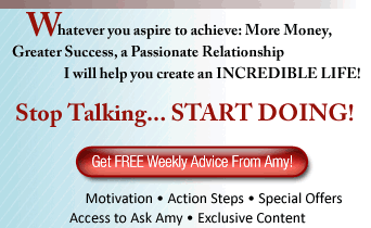 Whatever you aspire to achive More Money, Greater Success, a Passionate Relationship Amy will help you create an INCREDIBLE LIFE!. Stop Talking... START DOING!